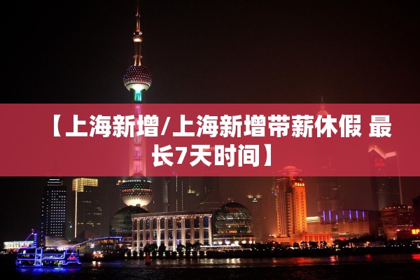 【上海新增/上海新增带薪休假 最长7天时间】 【上海新增/上海新增带薪休假 最长7天时间】
