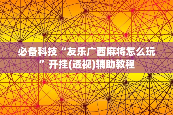 必备科技“友乐广西麻将怎么玩”开挂(透视)辅助教程