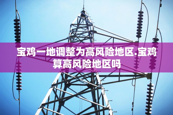 宝鸡一地调整为高风险地区.宝鸡算高风险地区吗