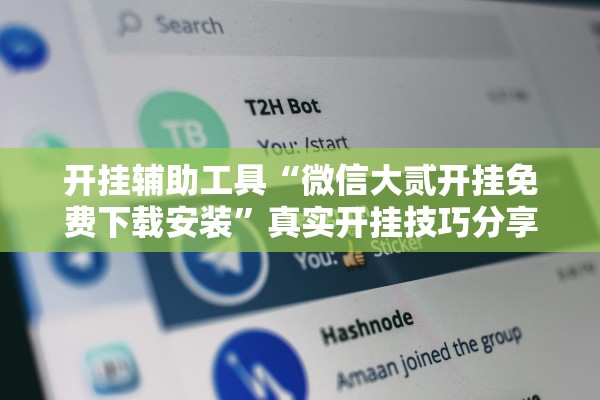 开挂辅助工具“微信大贰开挂免费下载安装”真实开挂技巧分享