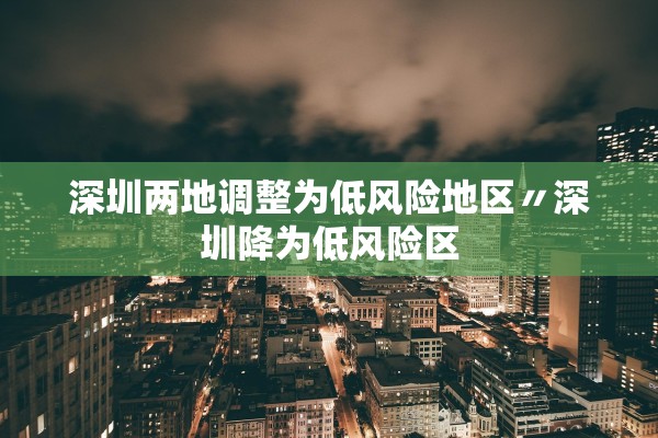 深圳两地调整为低风险地区〃深圳降为低风险区