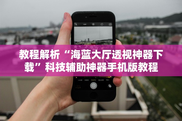 教程解析“海蓝大厅透视神器下载”科技辅助神器手机版教程