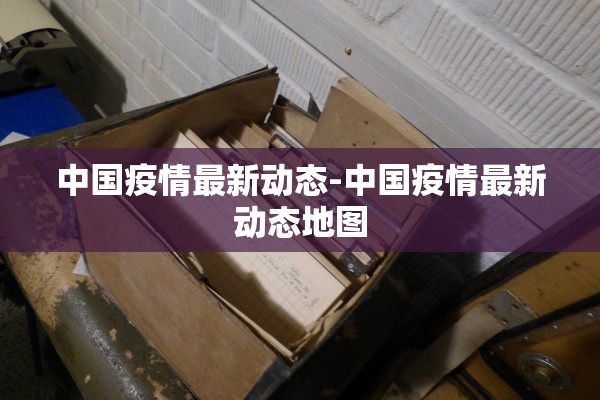 中国疫情最新动态-中国疫情最新动态地图 中国疫情最新动态-中国疫情最新动态地图