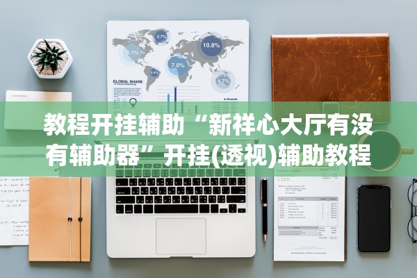 教程开挂辅助“新祥心大厅有没有辅助器”开挂(透视)辅助教程