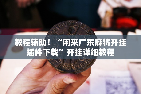 教程辅助！“闲来广东麻将开挂插件下载	”开挂详细教程