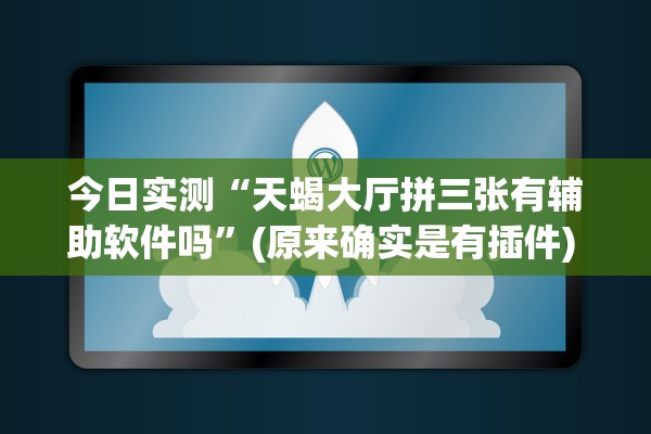 今日实测“天蝎大厅拼三张有辅助软件吗”(原来确实是有插件) 