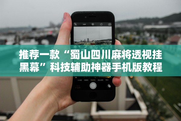 推荐一款“蜀山四川麻将透视挂黑幕	”科技辅助神器手机版教程