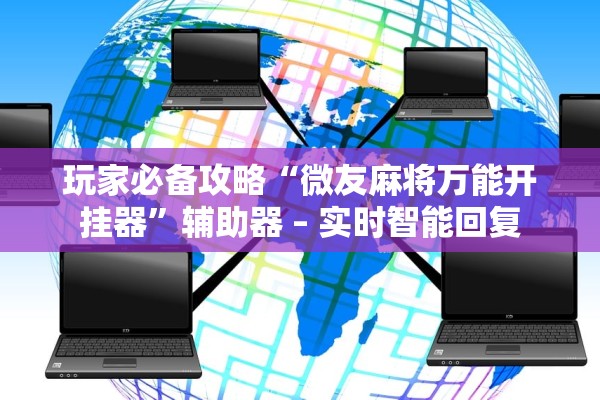 玩家必备攻略“微友麻将万能开挂器”辅助器 – 实时智能回复