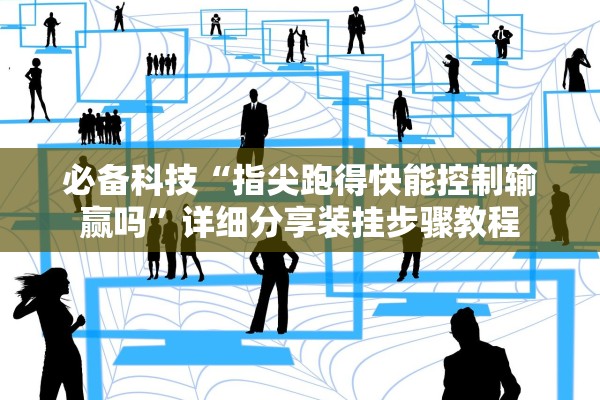 必备科技“指尖跑得快能控制输赢吗”详细分享装挂步骤教程