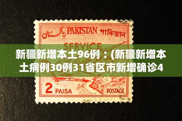 新疆新增本土96例︰(新疆新增本土病例30例31省区市新增确诊49例)