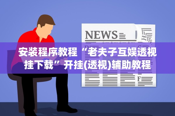 安装程序教程“老夫子互娱透视挂下载”开挂(透视)辅助教程