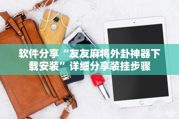 软件分享“友友麻将外卦神器下载安装”详细分享装挂步骤