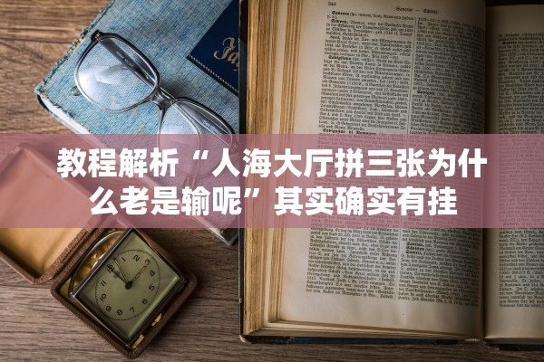 教程解析“人海大厅拼三张为什么老是输呢”其实确实有挂