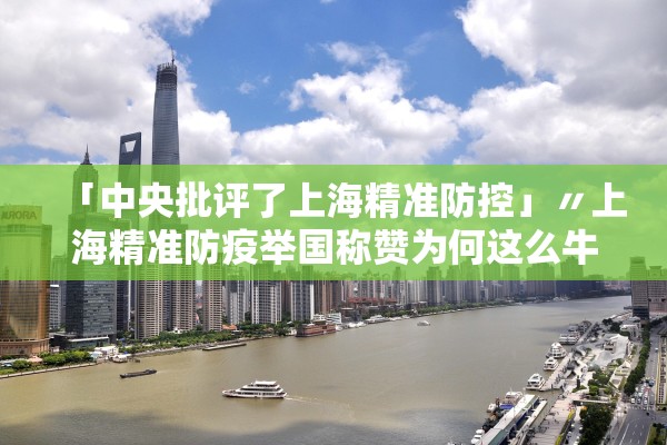 「中央批评了上海精准防控」〃上海精准防疫举国称赞为何这么牛?