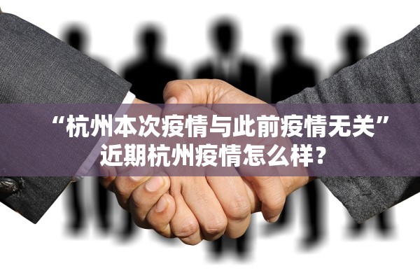 “杭州本次疫情与此前疫情无关	” 近期杭州疫情怎么样？
