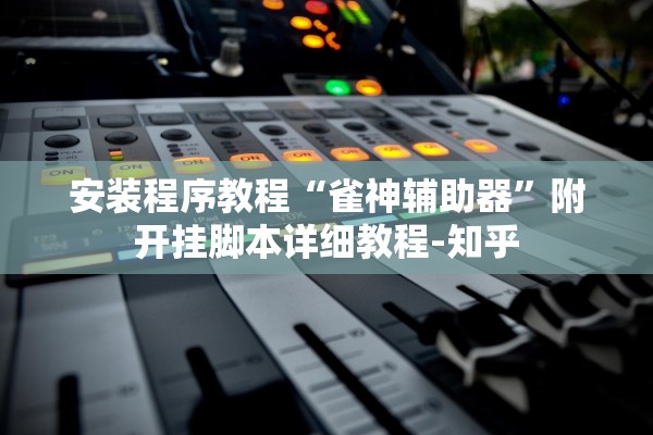 安装程序教程“雀神辅助器”附开挂脚本详细教程-知乎