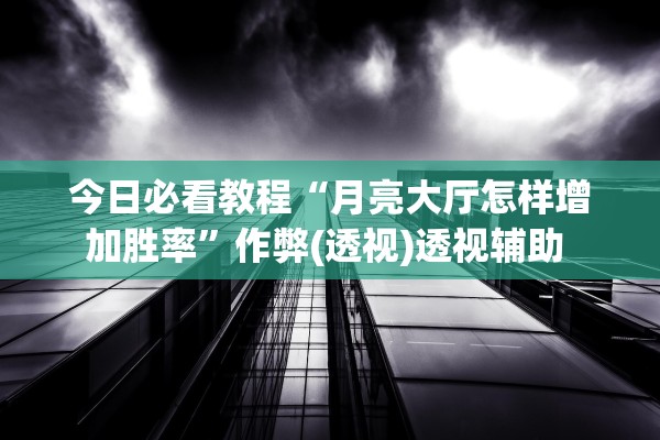 教程辅助！“新皇豪怎么看别人有没有用挂”作弊(透视)透视辅助 