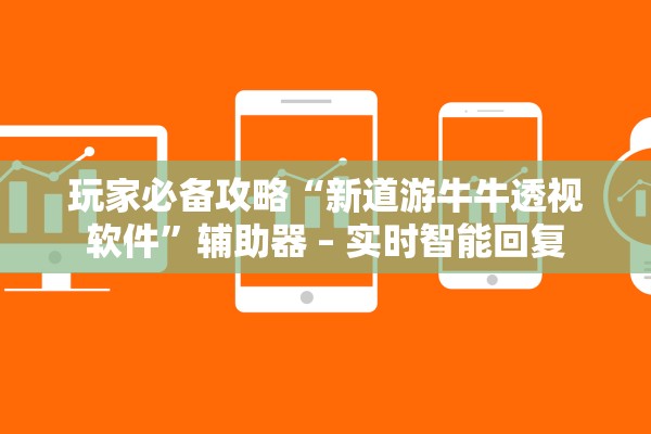 玩家必备攻略“新道游牛牛透视软件	”辅助器 – 实时智能回复
