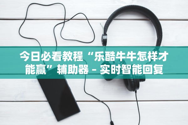 今日必看教程“乐酷牛牛怎样才能赢”辅助器 – 实时智能回复