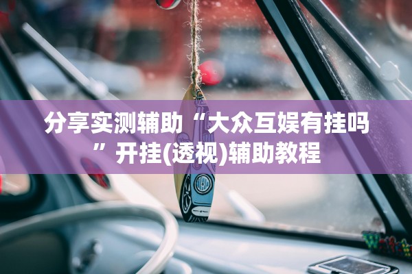 分享实测辅助“大众互娱有挂吗”开挂(透视)辅助教程