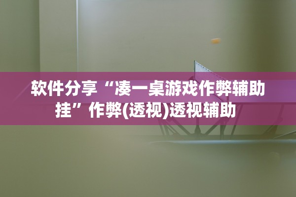 软件分享“凑一桌游戏作弊辅助挂”作弊(透视)透视辅助 