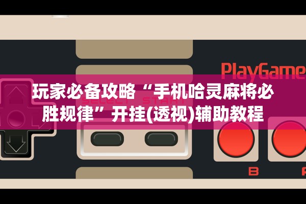 玩家必备攻略“手机哈灵麻将必胜规律”开挂(透视)辅助教程