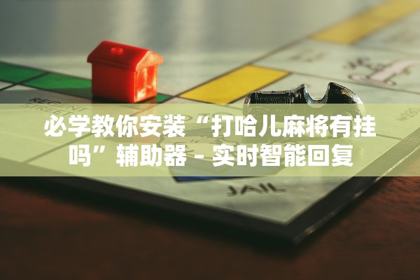 必学教你安装“打哈儿麻将有挂吗	”辅助器 – 实时智能回复
