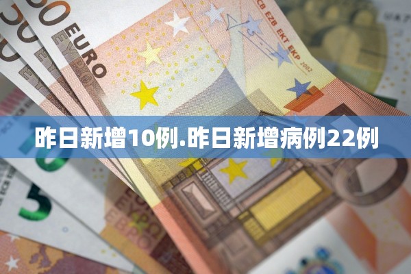 昨日新增10例.昨日新增病例22例