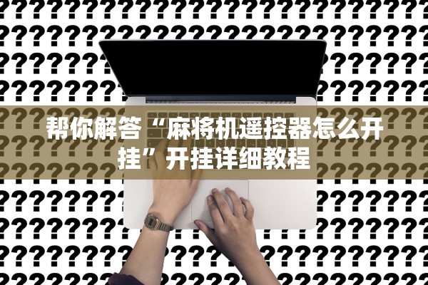 帮你解答“麻将机遥控器怎么开挂”开挂详细教程