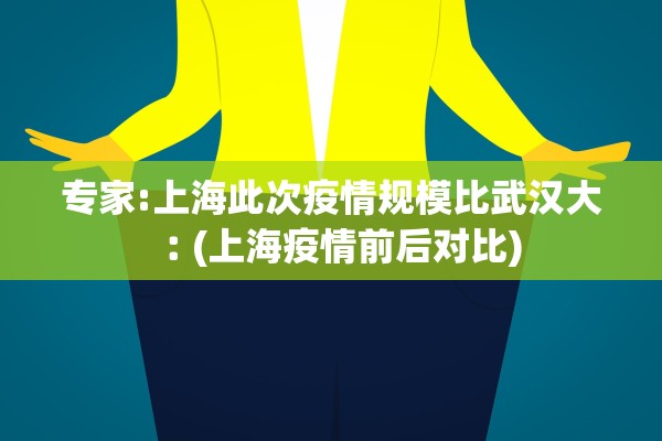 专家:上海此次疫情规模比武汉大︰(上海疫情前后对比)