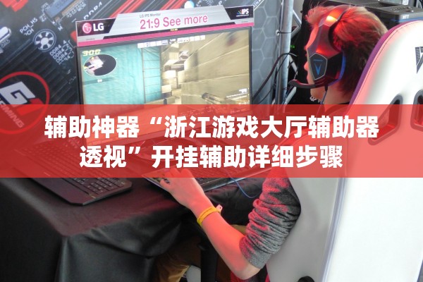 辅助神器“浙江游戏大厅辅助器透视	”开挂辅助详细步骤