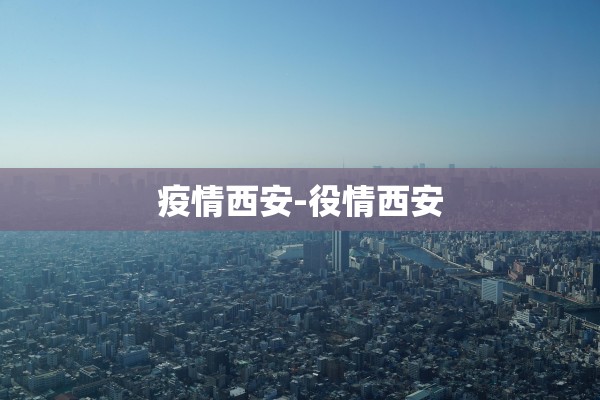 疫情西安-役情西安