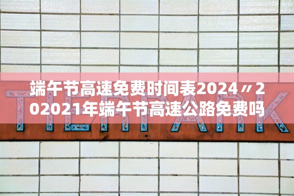 端午节高速免费时间表2024〃202021年端午节高速公路免费吗