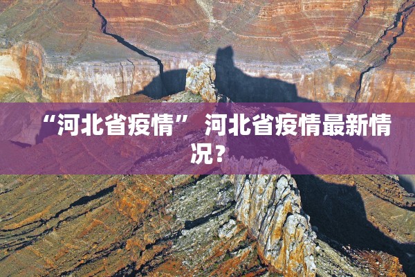 “河北省疫情	” 河北省疫情最新情况？