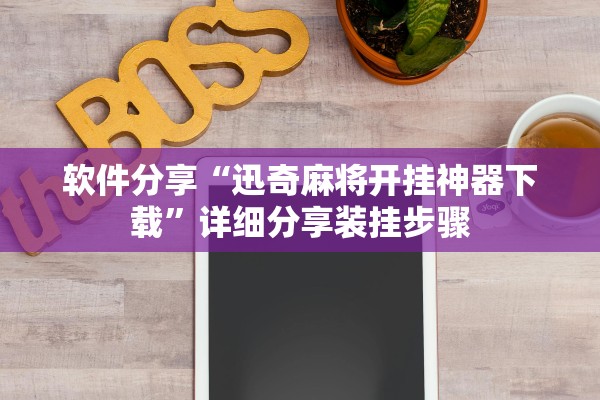 软件分享“迅奇麻将开挂神器下载”详细分享装挂步骤