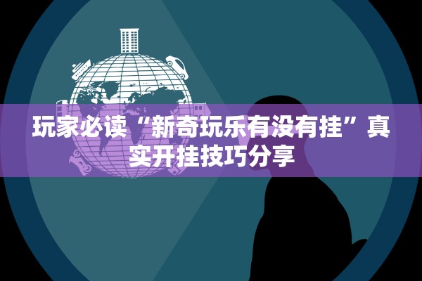 玩家必读“新奇玩乐有没有挂	”真实开挂技巧分享