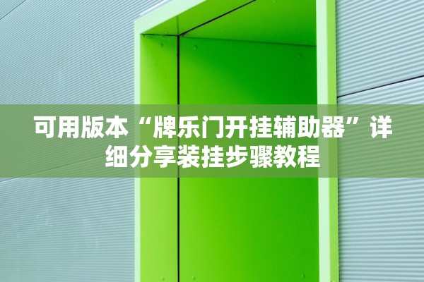 可用版本“牌乐门开挂辅助器”详细分享装挂步骤教程