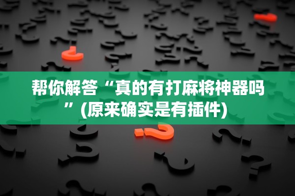 帮你解答“真的有打麻将神器吗	”(原来确实是有插件) 