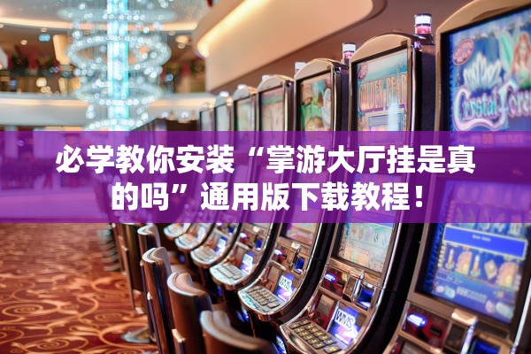 必学教你安装“掌游大厅挂是真的吗”通用版下载教程！