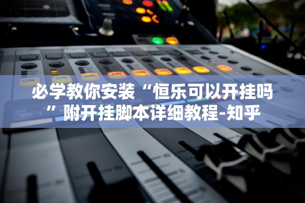 必学教你安装“恒乐可以开挂吗”附开挂脚本详细教程-知乎