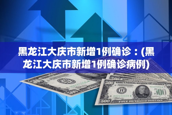 黑龙江大庆市新增1例确诊︰(黑龙江大庆市新增1例确诊病例)