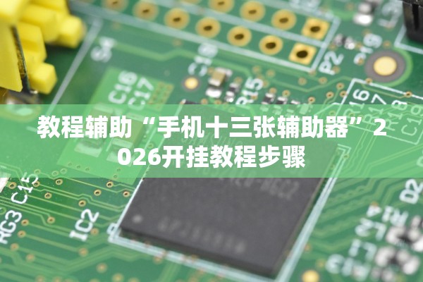 教程辅助“手机十三张辅助器”2026开挂教程步骤