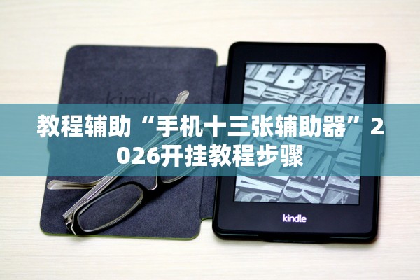 教程辅助“手机十三张辅助器”2026开挂教程步骤