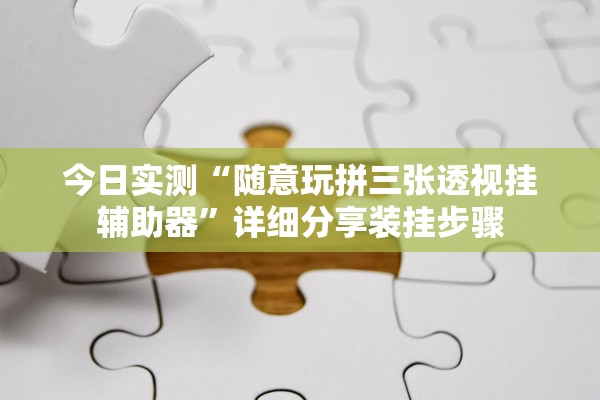 今日实测“随意玩拼三张透视挂辅助器”详细分享装挂步骤
