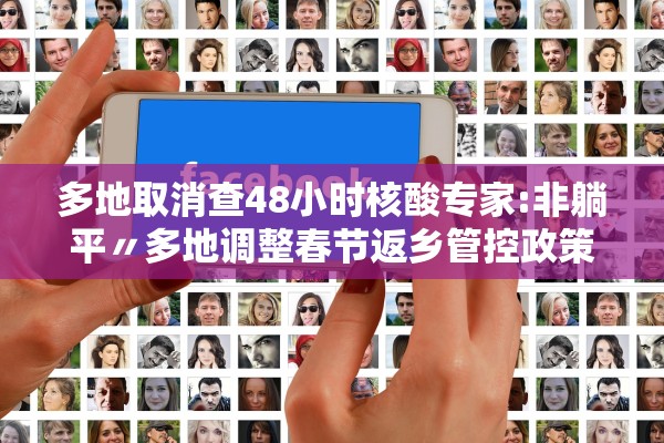 多地取消查48小时核酸专家:非躺平〃多地调整春节返乡管控政策取消一部分核酸检测要求