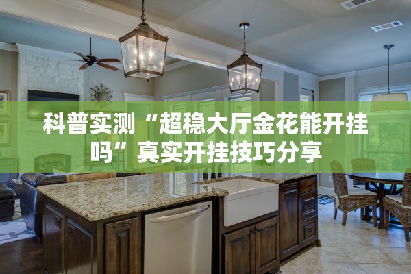 科普实测“超稳大厅金花能开挂吗	”真实开挂技巧分享