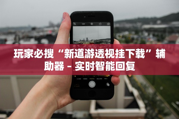 玩家必搜“新道游透视挂下载	”辅助器 – 实时智能回复