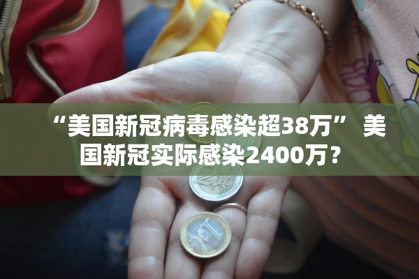 “美国新冠病毒感染超38万	” 美国新冠实际感染2400万？