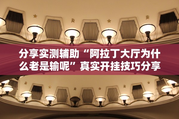 分享实测辅助“阿拉丁大厅为什么老是输呢”真实开挂技巧分享