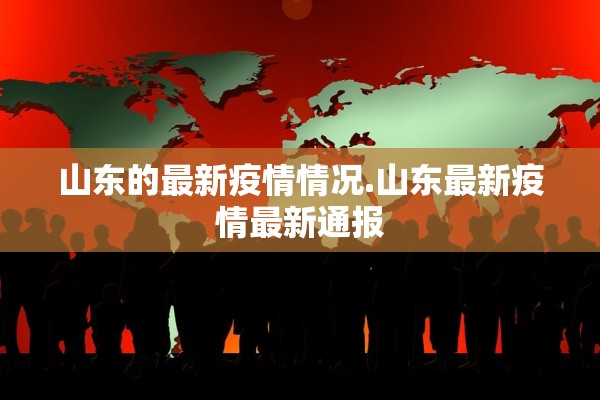 山东的最新疫情情况.山东最新疫情最新通报